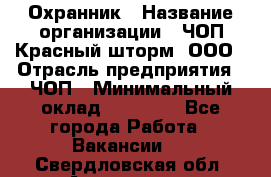 Охранник › Название организации ­ ЧОП Красный шторм, ООО › Отрасль предприятия ­ ЧОП › Минимальный оклад ­ 25 000 - Все города Работа » Вакансии   . Свердловская обл.,Алапаевск г.